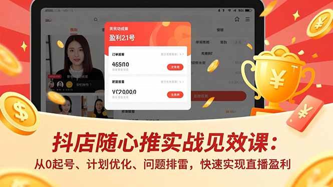（17751期）抖店随心推实战见效课(更新)：从0起号、计划优化、问题排雷，快速实现直播盈利-知行客