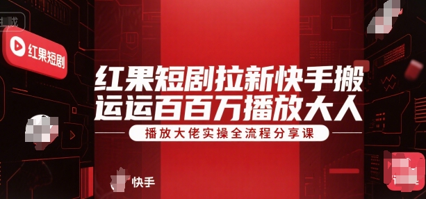 红果短剧拉新快手搬运百万播放大佬实操全流程分享课-知行客