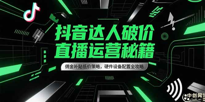 （15185期）抖音达人破价直播运营秘籍，佣金补贴低价策略，硬件设备配置全攻略-知行客