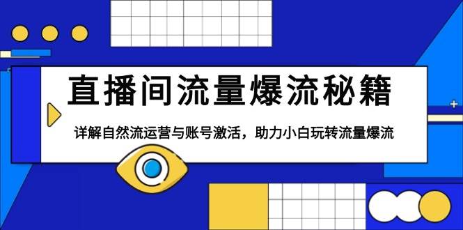 （13860期）直播间流量爆流秘籍，详解自然流运营与账号激活，助力小白玩转流量爆流-知行客