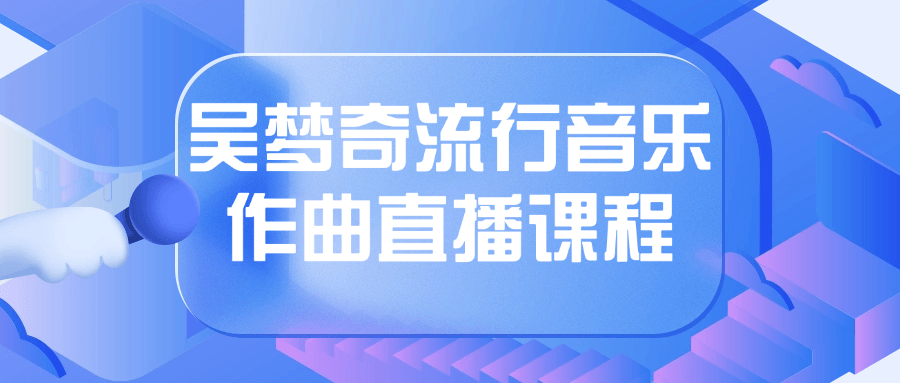 吴梦奇流行音乐作曲直播课程-知行客