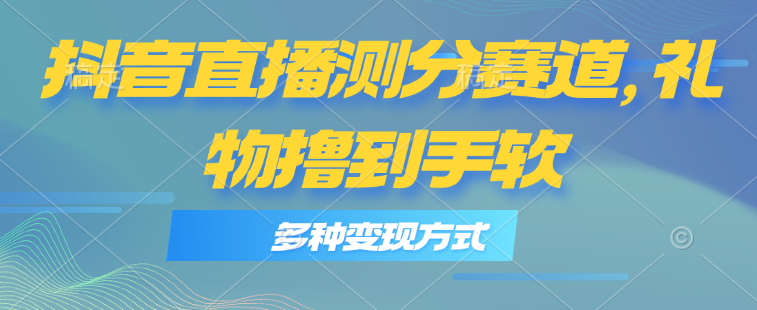 （11380期）抖音直播测分赛道，多种变现方式，轻松日入1000+-知行客