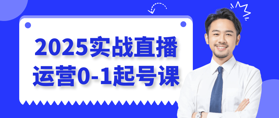 2025实战直播运营0-1起号课-知行客