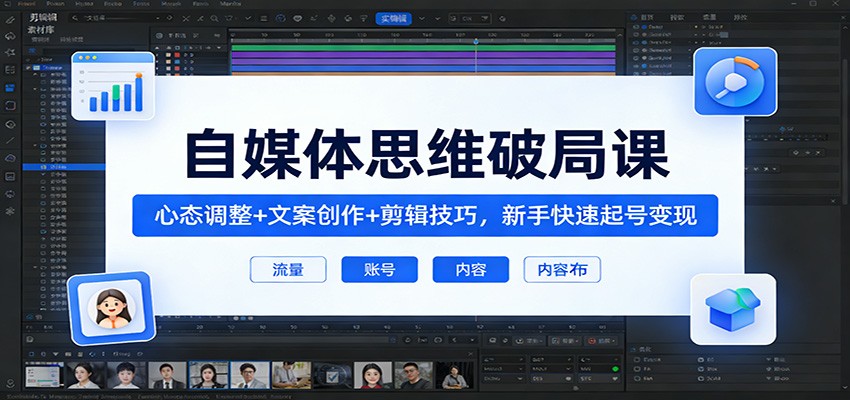 自媒体思维破局课：心态调整+文案创作+剪辑技巧，新手快速起号变现-知行客