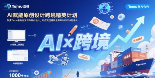 【精】AI赋能原创设计跨境精英计划，聚焦Temu台运营与AI原创设计，助你实现跨境业务从0到1000的增长-知行客