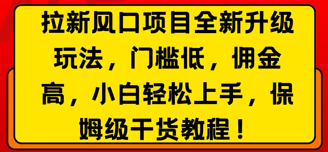 拉新风口项目全新升级玩法，门槛低，佣金高，保姆级干货教程！-知行客