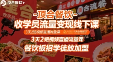 【精】顶合餐饮-收学员流量变现线下课，3天2短视频直播流量课，餐饮板招学徒放加盟-知行客