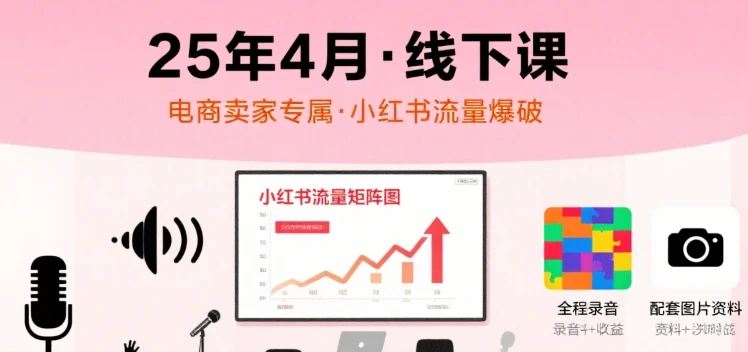 【精】小红书25年4月线下课程，电商卖家小红书流量课，录音+图片-知行客