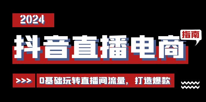 （11138期）抖音直播电商运营必修课，0基础玩转直播间流量，打造爆款（29节）-知行客