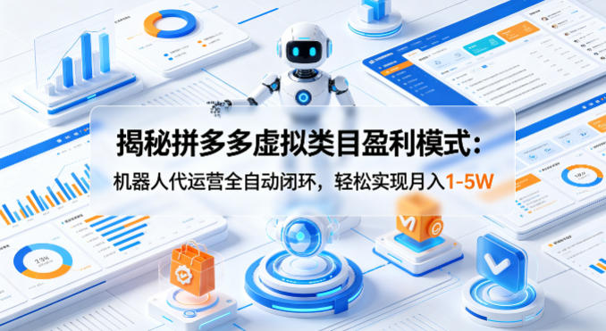 揭秘拼多多虚拟类目盈利模式：机器人代运营全自动闭环，轻松实现月入1-5W-知行客