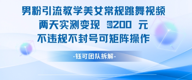 男粉引流教学美女常规跳舞视频两天实测变现1k+，不违规不封号可矩阵操作-知行客