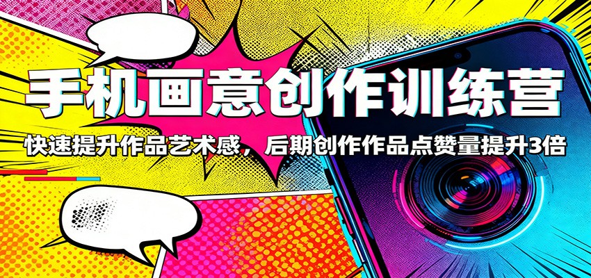 手机画意创作训练营:快速提升作品艺术感,后期创作作品点赞量提升3倍-知行客