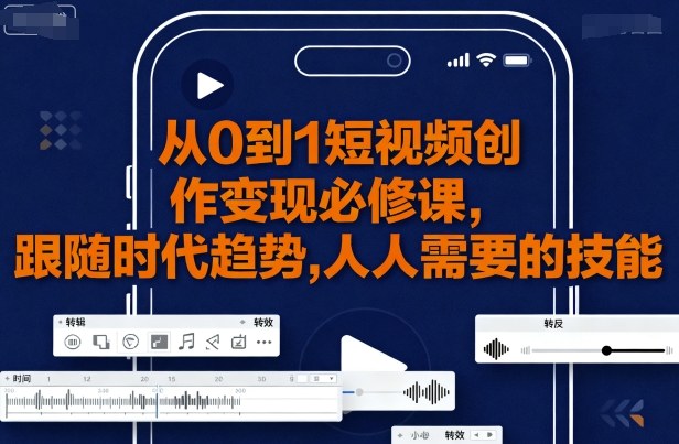 从0到1短视频创作变现必修课，跟随时代趋势，人人需要的技能-知行客