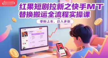 红果短剧拉新之快手MT替换搬运全流程实操课，零粉上车，日入多张-知行客