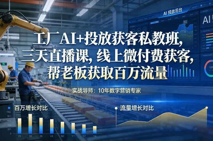 【精】工厂AI+投放获客私教班，三天直播课，线上微付费获客，帮老板获取百万流量-知行客