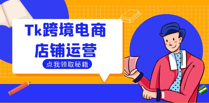 （12757期）Tk跨境电商店铺运营：选品策略与流量变现技巧，助力跨境商家成功出海-知行客