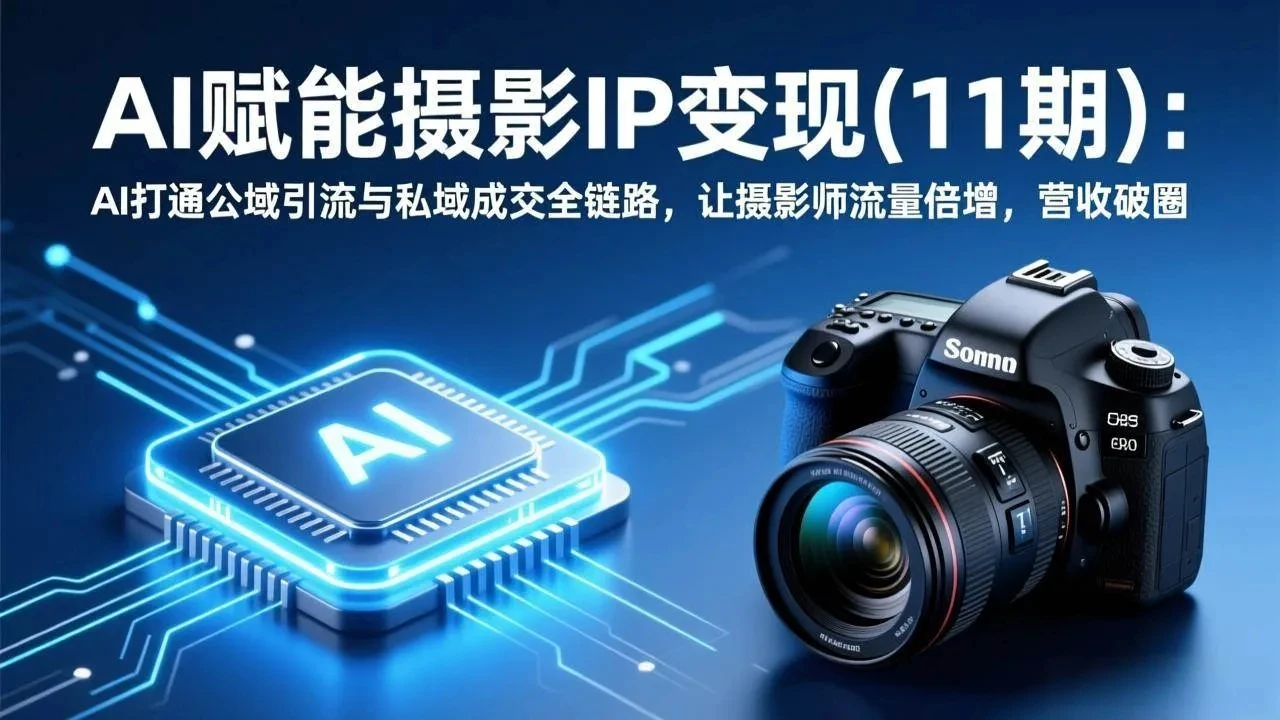 【精】AI赋能摄影IP变现(11期)：AI打通公域引流与私域成交全链路，让摄影师流量倍增，营收破圈-知行客