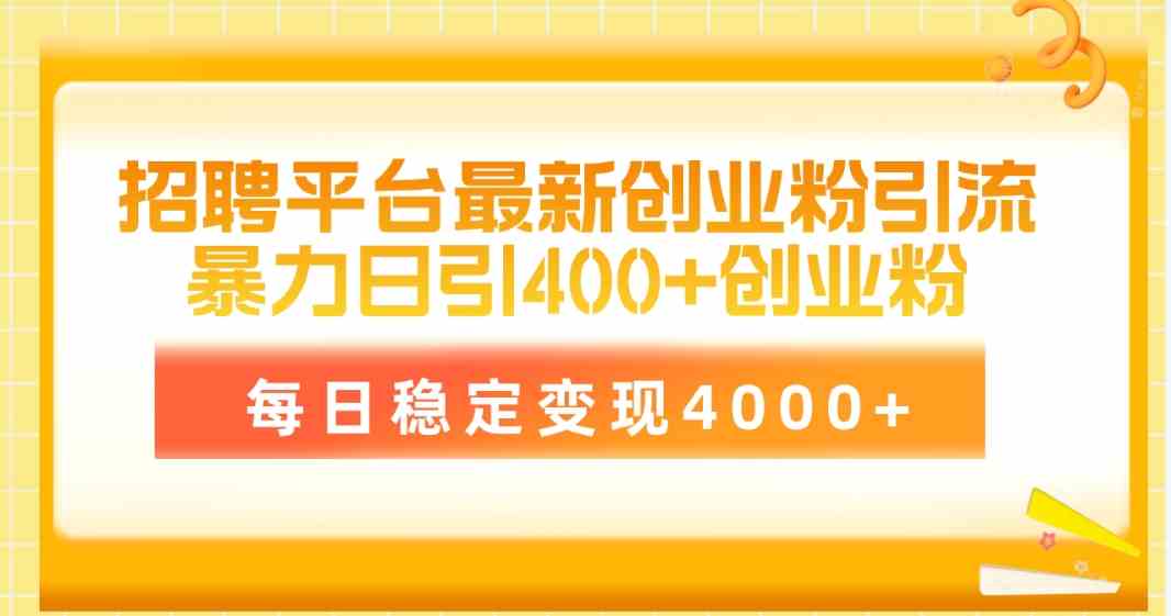 （10053期）招聘平台最新创业粉引流技术，简单操作日引创业粉400+，每日稳定变现4000+-知行客