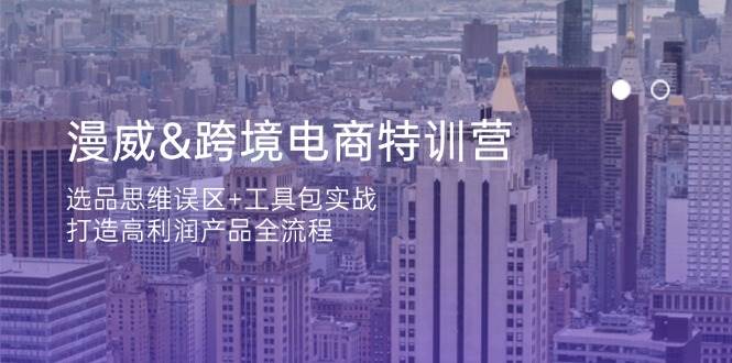 （14295期）漫威 跨境电商特训营：选品思维误区+工具包实战，打造高利润产品全流程-知行客