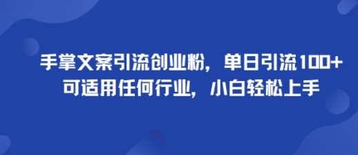 手掌文案引流创业粉，单日引流100+，可适用任何行业，小白轻松上手-知行客