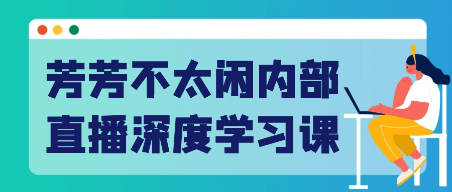 芳芳不太闲内部直播深度学习课-知行客