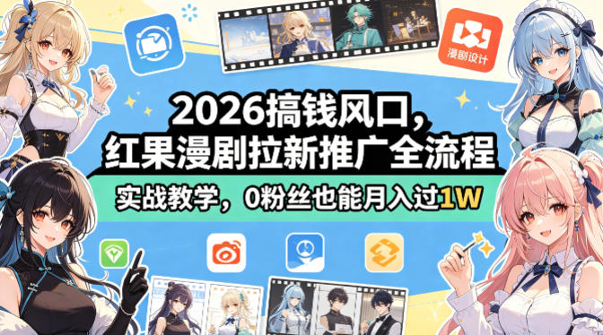 2026搞钱风口，红果漫剧拉新推广全流程实战教学，0粉丝也能月入过1W-知行客