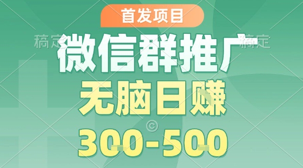 首发项目，微信群推广，一天15单，每单利润10米，无脑日入3-5张【揭秘】-知行客