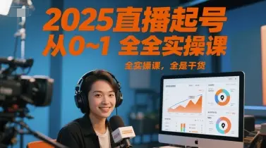 2025直播起号从0~1全实操课，全是干货-知行客