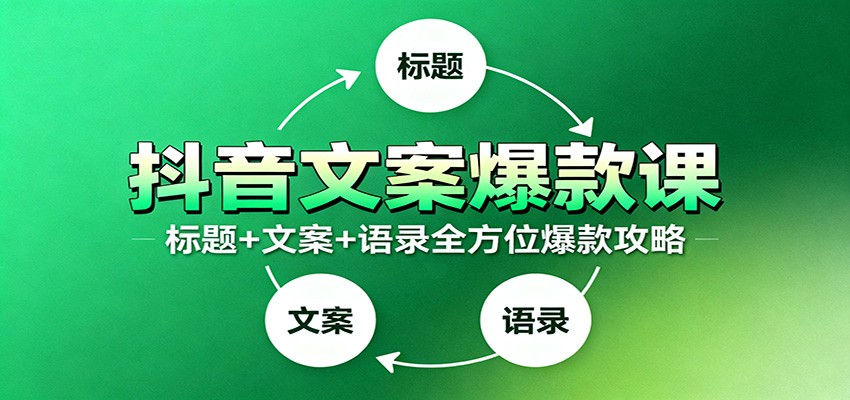 抖音文案爆款课：9大标题绝招，各类型必火文案，100条万能文案情感语录-知行客