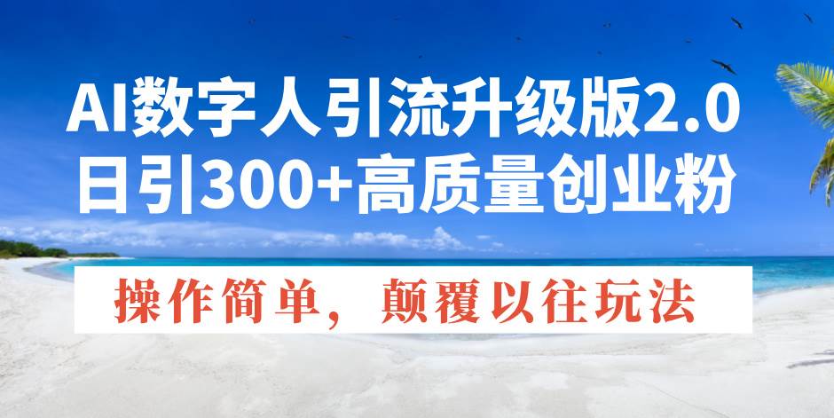 （14012期）AI数字人引流升级版2.0，日引300+高质量创业粉，操作简单，颠覆以往玩法-知行客