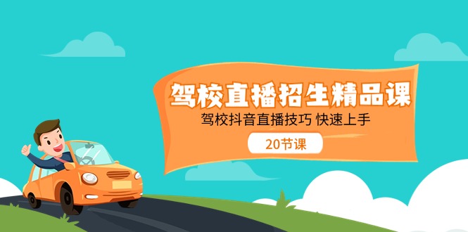 （11163期）驾校直播招生精品课 驾校抖音直播技巧 快速上手（20节课）-知行客