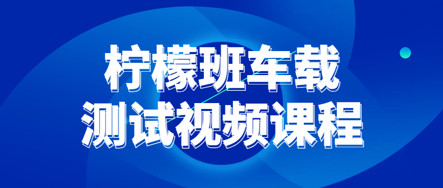柠檬班车载测试视频课程-知行客