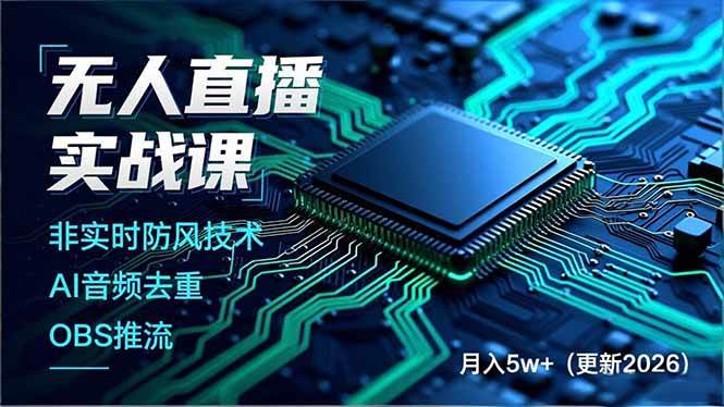 （17851期）无人直播实战课（更新3月），非实时防风技术、AI音频去重、OBS推流，建立技术壁垒，月入5w+-知行客