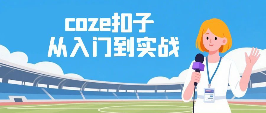 coze扣子从入门到实战 快速掌握AI工作流搭建-知行客