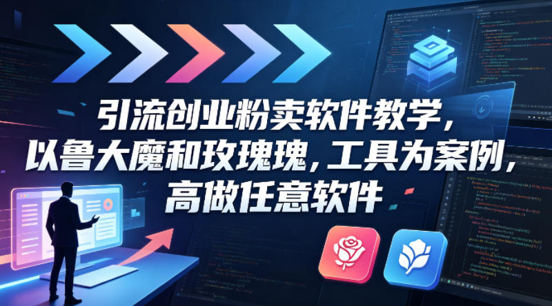 引流创业粉卖软件教学，以鲁大魔和玫瑰工具为案例，可做任意软件-知行客
