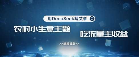 用DeepSeek写农村创业小项目，篇篇爆款，暴力引流，吃流量主收益变现-知行客