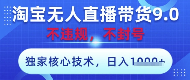 淘宝无人直播带货9.0 ，独家核心技术，不违规，不封号，操作简单，当天开播，当天见收益，日入数张【揭秘】-知行客