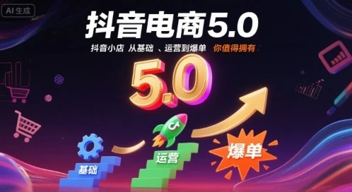 【精】抖音电商5.0，抖音小店从基础、运营到爆单，你值得拥有（更新26年3月）-知行客