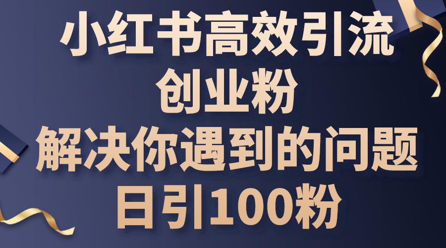 （10929期）小红书高效引流创业粉，解决你遇到的问题，日引100粉-知行客