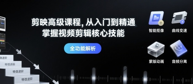 剪映高级课程，从入门到精通，掌握视频剪辑核心技能-知行客