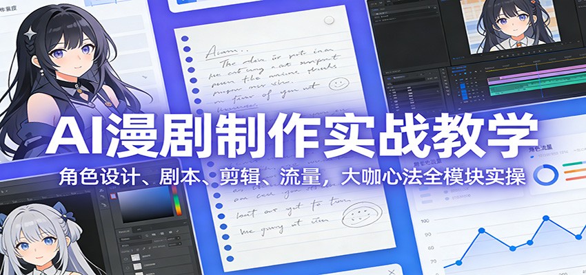 AI 漫剧制作实战教学：角色设计、剧本、剪辑、流量，大咖心法全模块实操-知行客