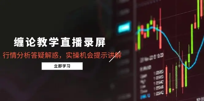 缠论教学直播录屏，行情分析答疑解惑，实操机会提示讲解(5月-知行客