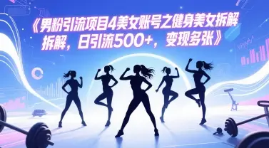 男粉引流项目4美女账号之健身美女拆解，日引流500+，变现多张-知行客