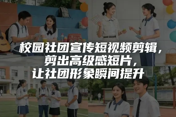 【精】校园社团宣传片短视频剪辑指南：打造高级感短片，瞬间提升社团魅力-知行客