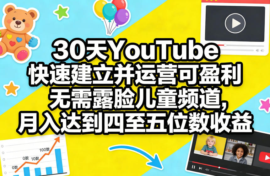 30天YouTube快速建立并运营可盈利无需露脸儿童频道，月入达到四至五位数收益-知行客