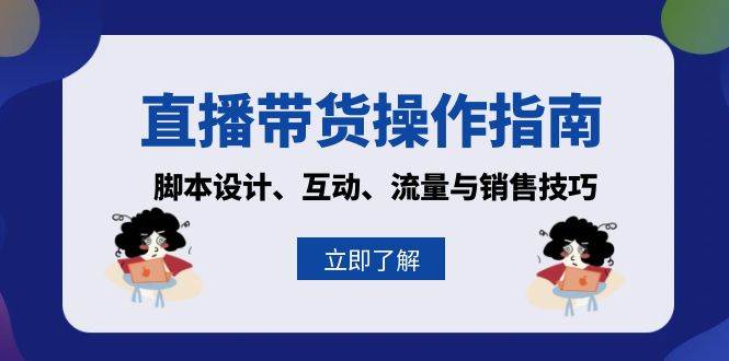 （13328期）直播带货操作指南：脚本设计、互动、流量与销售技巧-知行客
