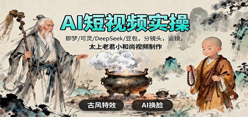 AI短视频实操，即梦/可灵/DeepSeek/豆包，分镜头，运镜，太上老君小和尚视频制作-知行客