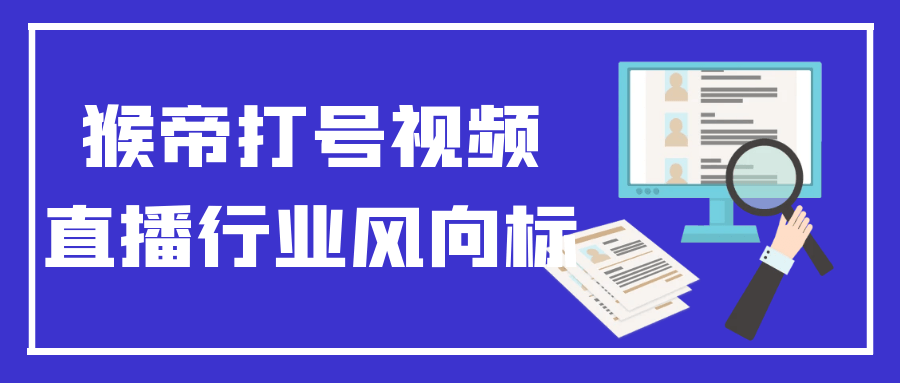 猴帝打号视频直播行业风向标-知行客