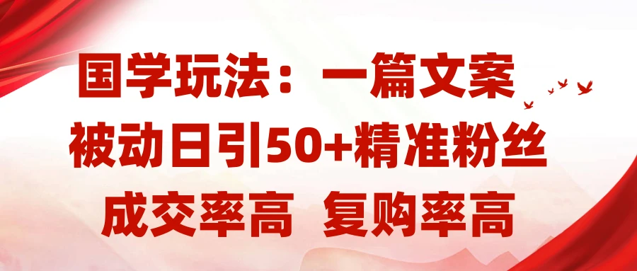 国学玩法：一篇文案 被动日引50+精准粉丝成交率高 复购率高-知行客