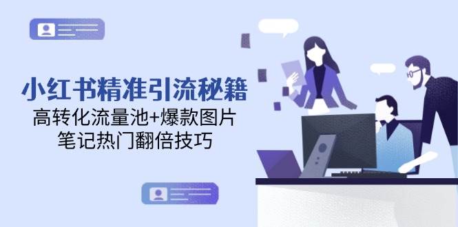 （14881期）小红书精准引流秘籍，高转化流量池+爆款图片，笔记热门翻倍技巧-知行客
